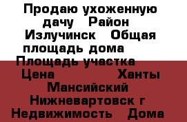 Продаю ухоженную дачу › Район ­ Излучинск › Общая площадь дома ­ 30 › Площадь участка ­ 6 › Цена ­ 550 000 - Ханты-Мансийский, Нижневартовск г. Недвижимость » Дома, коттеджи, дачи продажа   . Ханты-Мансийский,Нижневартовск г.